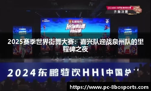 2025赛季世界街舞大赛：嘉兴队迎战泉州队的里程碑之夜