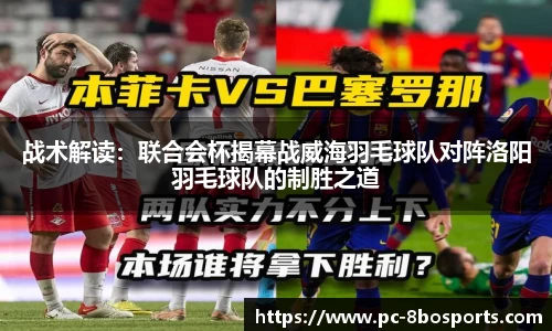 战术解读：联合会杯揭幕战威海羽毛球队对阵洛阳羽毛球队的制胜之道