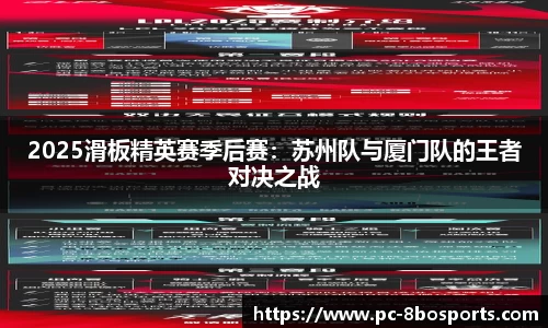 2025滑板精英赛季后赛：苏州队与厦门队的王者对决之战