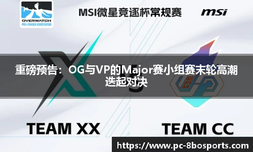 重磅预告：OG与VP的Major赛小组赛末轮高潮迭起对决