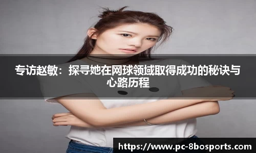 专访赵敏:探寻她在网球领域取得成功的秘诀与心路历程